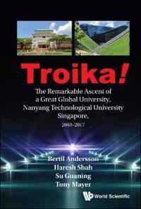 Bokomslag för "Troika!: The Remarkable Ascent Of A Great Global University, Nanyang Technological University Singapore, 2003-2017"