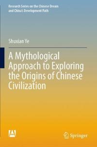 Bokomslag för "A Mythological Approach to Exploring the Origins of Chinese Civilization"