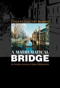 Mathematical Bridge, A: An Intuitive Journey In Higher Mathematics