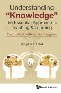 Understanding &quote;Knowledge&quote;, The Essential Approach To Teaching & Learning: Case Studies Of Pre-universities In Singapore