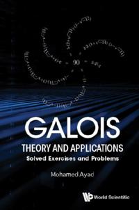 Galois Theory And Applications: Solved Exercises And Problems