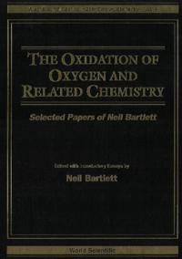 Oxidation Of Oxygen And Related Chemistry, The: Selected Papers Of Neil Bartlett