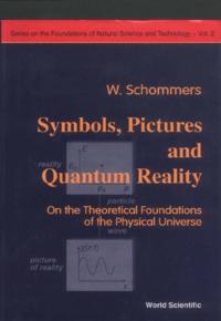 Symbols, Pictures And Quantum Reality - On The Theoretical Foundations Of The Physical Universe