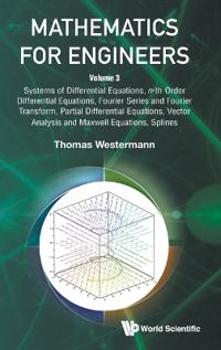 Mathematics For Engineers - Volume 3: Systems Of Differential Equations, N-th Order Differential Equations, Fourier Series And Fourier Transform, Partial Differential Equations, Vector Analysis And Maxwell Equations, Splines