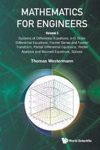 Mathematics For Engineers - Volume 3: Systems Of Differential Equations, N-th Order Differential Equations, Fourier Series And Fourier Transform, Partial Differential Equations, Vector Analysis And Maxwell Equations, Splines