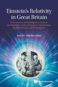 Einstein's Relativity In Great Britain: From Larmor And Eddington To Penrose And Hawking: A Tale Of Physicists, Astronomers, Mathematicians And Philosophers