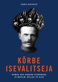 Kõrbe isevalitseja. roman von ungern-sternberg ja maailm, milles ta elas