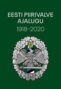 Eesti piirivalve ajalugu 1918-2020. piiri valvel ja kaitsel