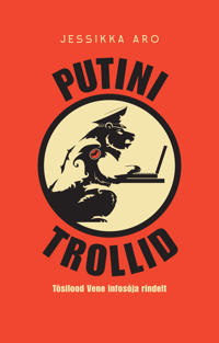 Putini trollid. Tõsilood vene infosõja rindelt