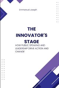 The Innovator's Stage, How Public Speaking and Leadership Drive Action and Change