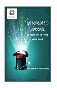La Magia de Educar.: El manual que los padres deben tener.