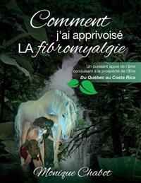 Comment j'ai apprivoisé LA fibromyalgie: Un puissant appel de l'âme conduisant à la prospérité de l'être. Du Québec au Costa Rica