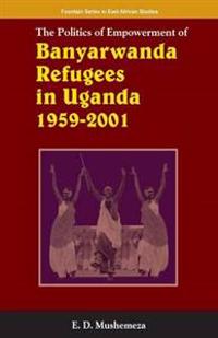 The Politics of Empowerment of Banyarwanda Refugees in Uganda 1959-2001