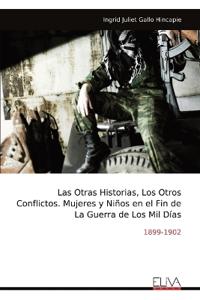 Las Otras Historias, Los Otros Conflictos. Mujeres y Niños en el Fin de La Guerra de Los Mil Días
