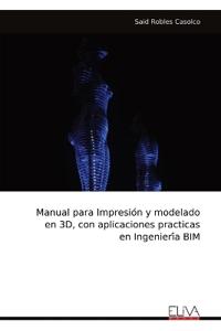 Manual para Impresio´n y modelado en 3D, con aplicaciones practicas en Ingenieri´a BIM