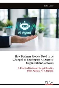 How Business Models Need to be Changed to Encompass AI Agentic Organization Contours