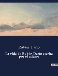 La vida de Rubén Darío escrita por él mismo