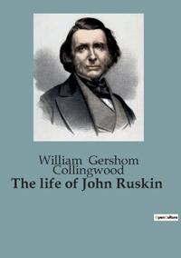 The life of John Ruskin