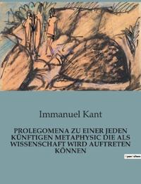 Prolegomena Zu Einer Jeden Künftigen Metaphysic Die ALS Wissenschaft Wird Auftreten Können