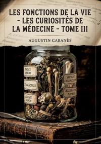 Les Fonctions de la vie - Les Curiosités de la médecine - Tome III