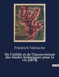 De l'utilité et de l'inconvénient des études historiques pour la vie (1874)
