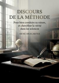 Discours de la méthode - Pour bien conduire sa raison, et chercher la vérité dans les sciences