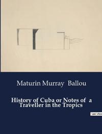 History of Cuba or Notes of a Traveller in the Tropics