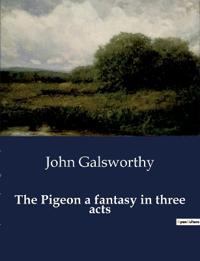 The Pigeon a fantasy in three acts