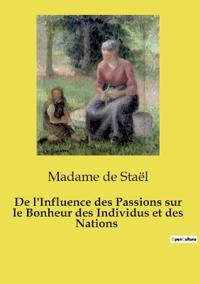De l'Influence des Passions sur le Bonheur des Individus et des Nations