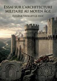 Essai sur l'architecture militaire au Moyen Âge