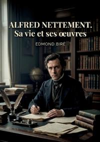 Alfred Nettement. Sa vie et ses oeuvres