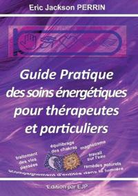 Guide pratique des soins énergétiques pour thérapeutes et particuliers