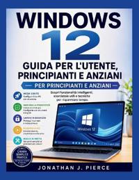 WINDOWS 12 GUIDA PER L'UTENTE, PRINCIPIANTI E ANZIANI