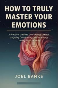 How to Truly Master Your Emotions
