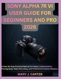 Sony Alpha 7r VI User Guide for Beginners and Pro 2026