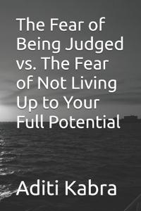 The Fear of Being Judged vs. The Fear of Not Living Up to Your Full Potential