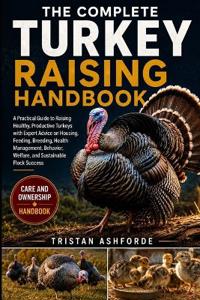 The Complete Turkey Raising Handbook