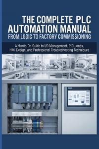 THE COMPLETE PLC AUTOMATION MANUAL FROM LOGIC TO FACTORY COMMISSIONING