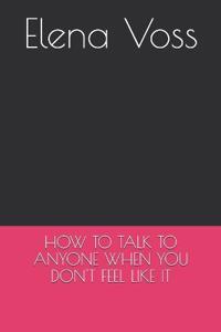 How to Talk to Anyone When You Don't Feel Like It
