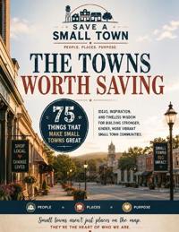 The Towns Worth Saving - 75 Things That Make Small Towns Great