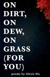 On Dew, on Dirt, on Grass (for You)