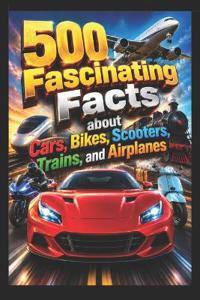 500 Fascinating Facts about Cars, Bikes, Scooters, Trains, and Airplanes