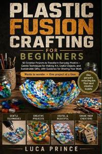 PLASTIC FUSION CRAFTING FOR BEGINNERS