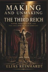 THE MAKING AND UNMAKING OF THE THIRD REICH