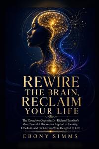 REWIRE THE BRAIN, RECLAIM YOUR LIFE