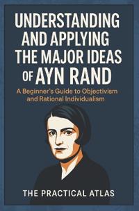 Understanding and Applying the Major Ideas of Ayn Rand