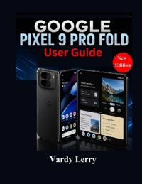 Google Pixel 9 Pro Fold User Guide (New Edition)