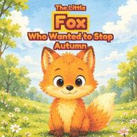 The Little Fox Who Wanted to Stop Autumn