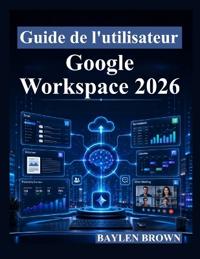 Guide de l'utilisateur Google Workspace 2026