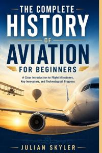 THE COMPLETE HISTORY OF AVIATION FOR BEGINNERS